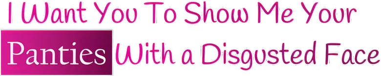 I want you to show me your panties with a disgusted face logo